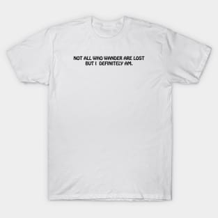 NOT ALL WHO WANDER ARE LOST BUT I DEFINITELY AM T-Shirt